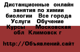 Дистанционные (онлайн) занятия по химии, биологии - Все города Услуги » Обучение. Курсы   . Московская обл.,Климовск г.